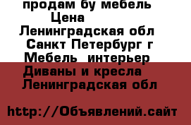 продам бу мебель › Цена ­ 5 000 - Ленинградская обл., Санкт-Петербург г. Мебель, интерьер » Диваны и кресла   . Ленинградская обл.